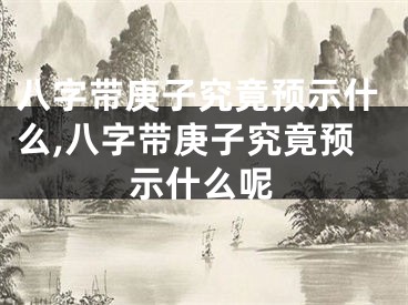 八字带庚子究竟预示什么,八字带庚子究竟预示什么呢