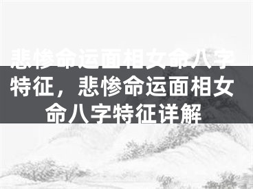 悲惨命运面相女命八字特征,悲惨命运面相女命八字特征详解