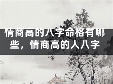 情商高的八字命格有哪些,情商高的人八字