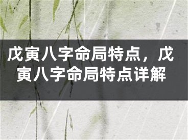 戊寅八字命局特点，戊寅八字命局特点详解