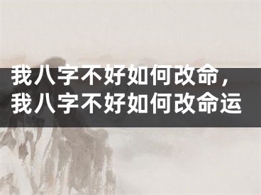 我八字不好如何改命，我八字不好如何改命运