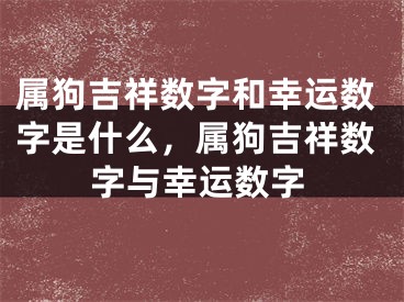 属狗吉祥数字和幸运数字是什么，属狗吉祥数字与幸运数字