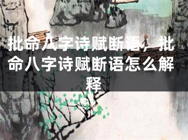 批命八字诗赋断语,批命八字诗赋断语怎么解释
