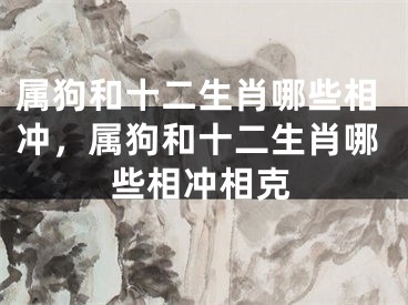 属狗和十二生肖哪些相冲,属狗和十二生肖哪些相冲相克