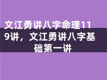 文江勇讲八字命理119讲，文江勇讲八字基础第一讲