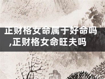 正财格女命属于好命吗,正财格女命旺夫吗