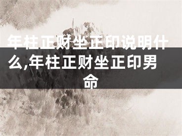 年柱正财坐正印说明什么,年柱正财坐正印男命