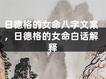 日德格的女命八字文案,日德格的女命白话解释