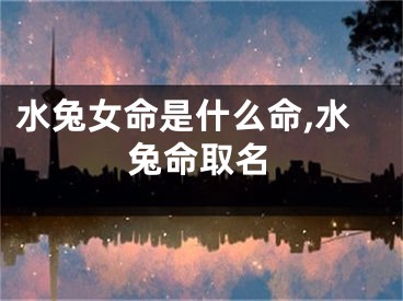 水兔女命是什么命,水兔命取名