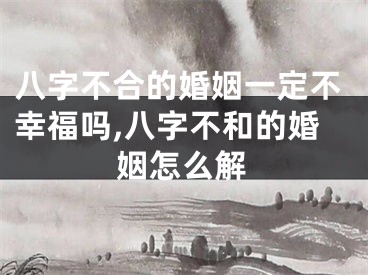 八字不合的婚姻一定不幸福吗,八字不和的婚姻怎么解