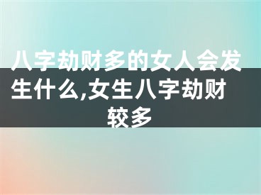 八字劫财多的女人会发生什么,女生八字劫财较多