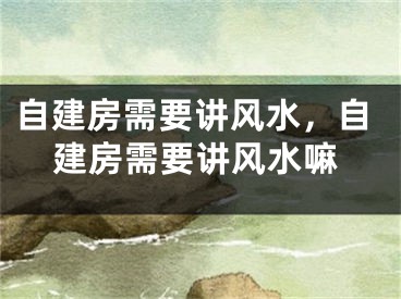 自建房需要讲风水,自建房需要讲风水嘛