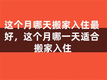 这个月哪天搬家入住最好，这个月哪一天适合搬家入住