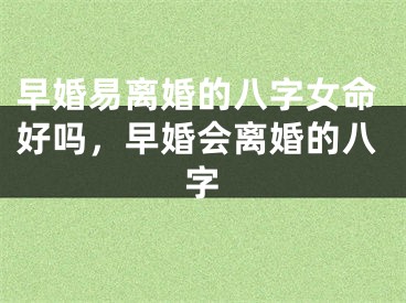 早婚易离婚的八字女命好吗,早婚会离婚的八字