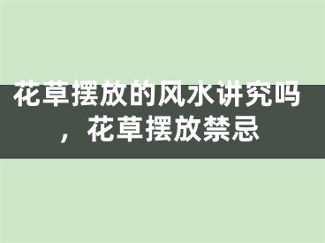 花草摆放的风水讲究吗，花草摆放禁忌