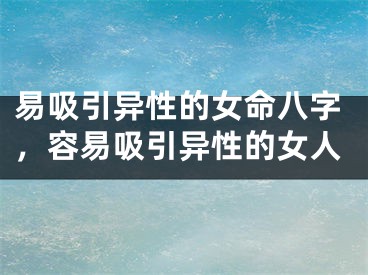 易吸引异性的女命八字,容易吸引异性的女人
