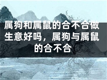属狗和属鼠的合不合做生意好吗，属狗与属鼠的合不合