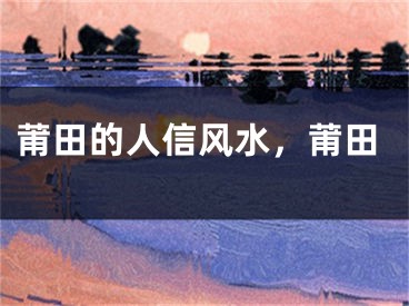 莆田的人信风水，莆田