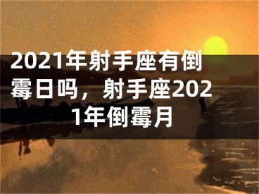 2021年射手座有倒霉日吗，射手座2021年倒霉月