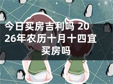 今日买房吉利吗 2026年农历十月十四宜买房吗
