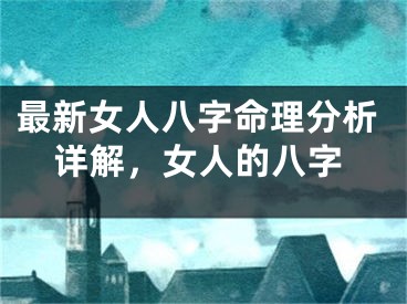 最新女人八字命理分析详解，女人的八字