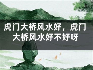 虎门大桥风水好，虎门大桥风水好不好呀