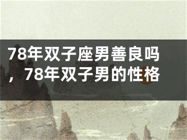78年双子座男善良吗，78年双子男的性格