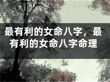 最有利的女命八字,最有利的女命八字命理