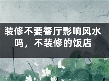 装修不要餐厅影响风水吗，不装修的饭店