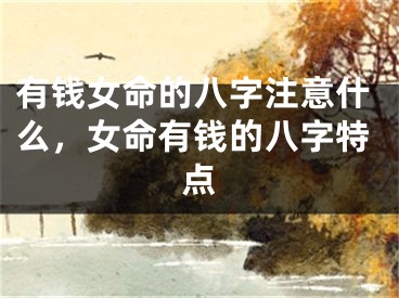 有钱女命的八字注意什么,女命有钱的八字特点