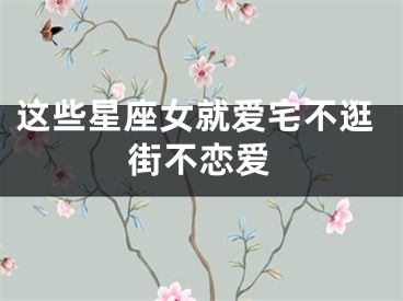 这些星座女就爱宅不逛街不恋爱