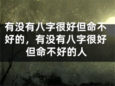 有没有八字很好但命不好的,有没有八字很好但命不好的人