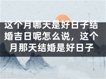 这个月哪天是好日子结婚吉日呢怎么说,这个月那天结婚是好日子