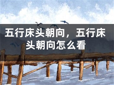 五行床头朝向，五行床头朝向怎么看