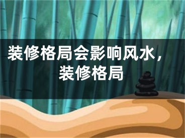 装修格局会影响风水,装修格局