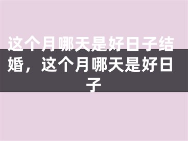 这个月哪天是好日子结婚,这个月哪天是好日子