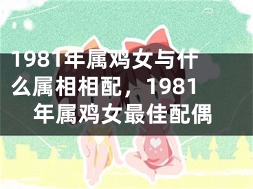 1981年属鸡女与什么属相相配，1981年属鸡女最佳配偶