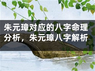 朱元璋对应的八字命理分析,朱元璋八字解析