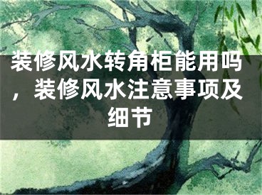 装修风水转角柜能用吗，装修风水注意事项及细节