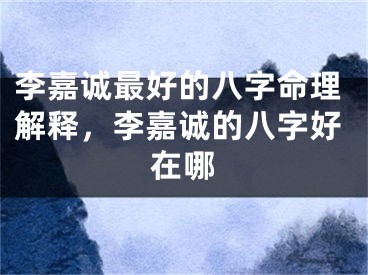 李嘉诚最好的八字命理解释，李嘉诚的八字好在哪