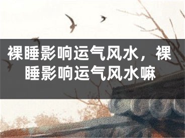 裸睡影响运气风水，裸睡影响运气风水嘛