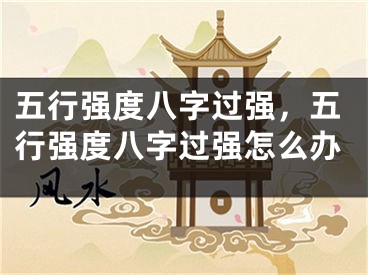 五行强度八字过强,五行强度八字过强怎么办