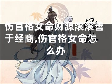 伤官格女命财源滚滚善于经商,伤官格女命怎么办