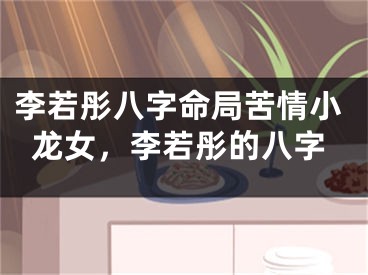 李若彤八字命局苦情小龙女，李若彤的八字