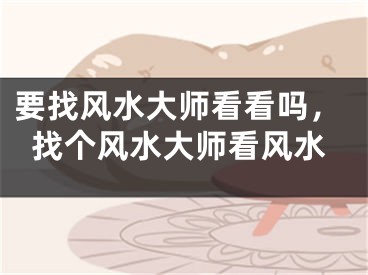 要找风水大师看看吗,找个风水大师看风水