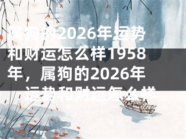 属狗的2026年运势和财运怎么样1958年，属狗的2026年运势和财运怎么样