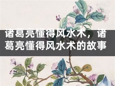 诸葛亮懂得风水术，诸葛亮懂得风水术的故事