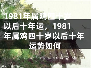 1981年属鸡四十岁以后十年运，1981年属鸡四十岁以后十年运势如何