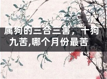 属狗的三合三害，十狗九苦,哪个月份最苦