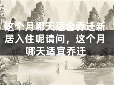 这个月哪天适合乔迁新居入住呢请问，这个月哪天适宜乔迁